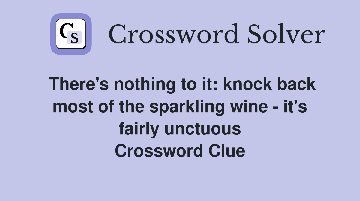 There's nothing to it: knock back most of the sparkling wine - it's fairly unctuous Crossword Clue