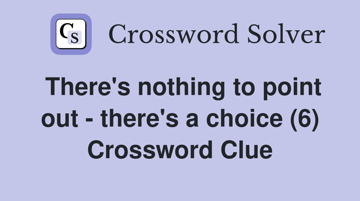 There's nothing to point out - there's a choice (6) Crossword Clue