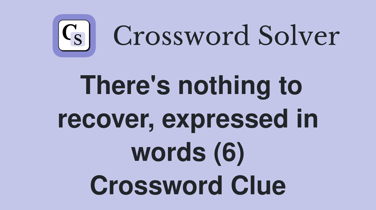 There's nothing to recover, expressed in words (6) Crossword Clue