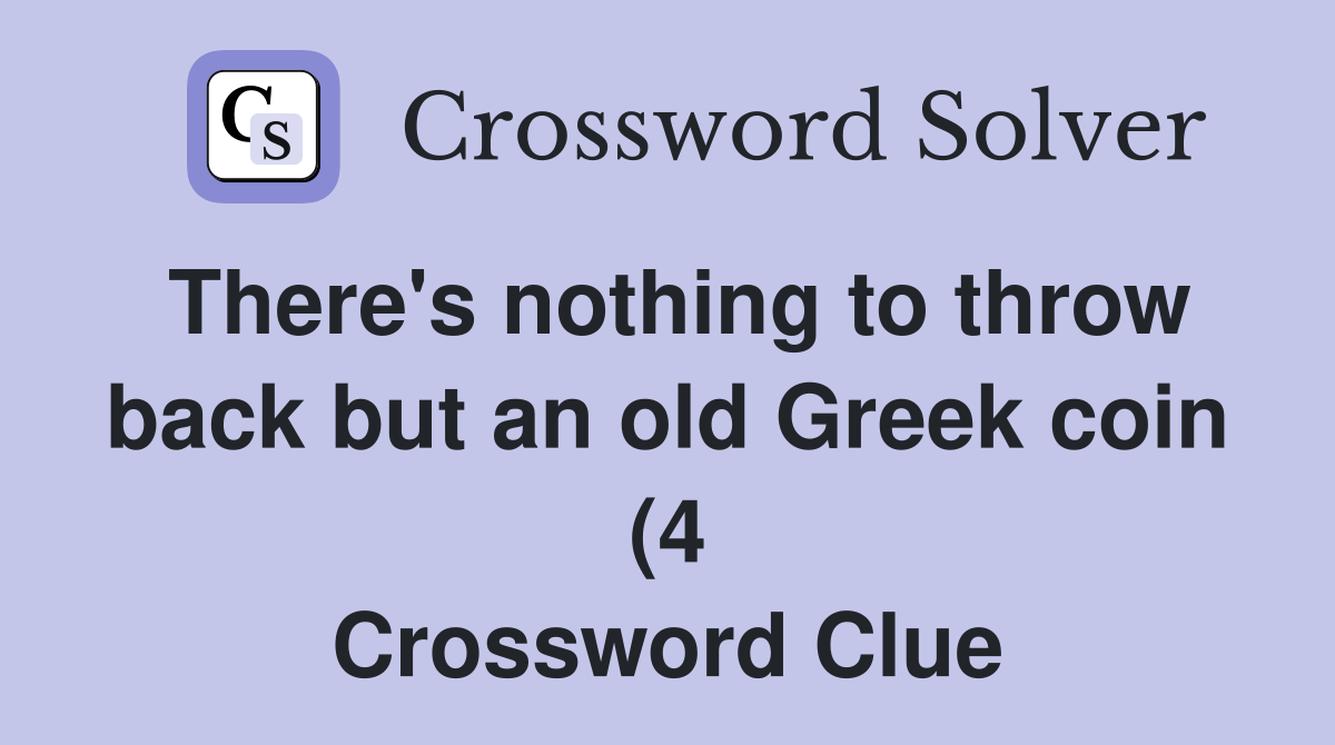 There #39 s nothing to throw back but an old Greek coin (4) Crossword There #39 s nothing to throw back but an old Greek coin (4) Crossword