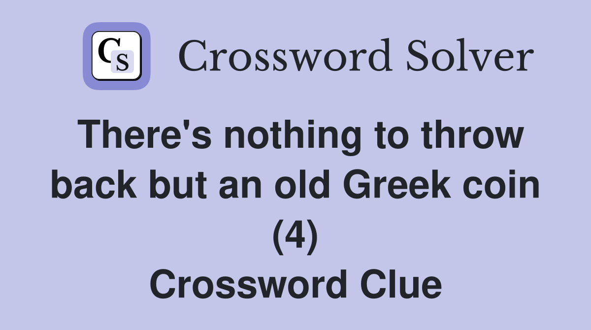There #39 s nothing to throw back but an old Greek coin (4) Crossword