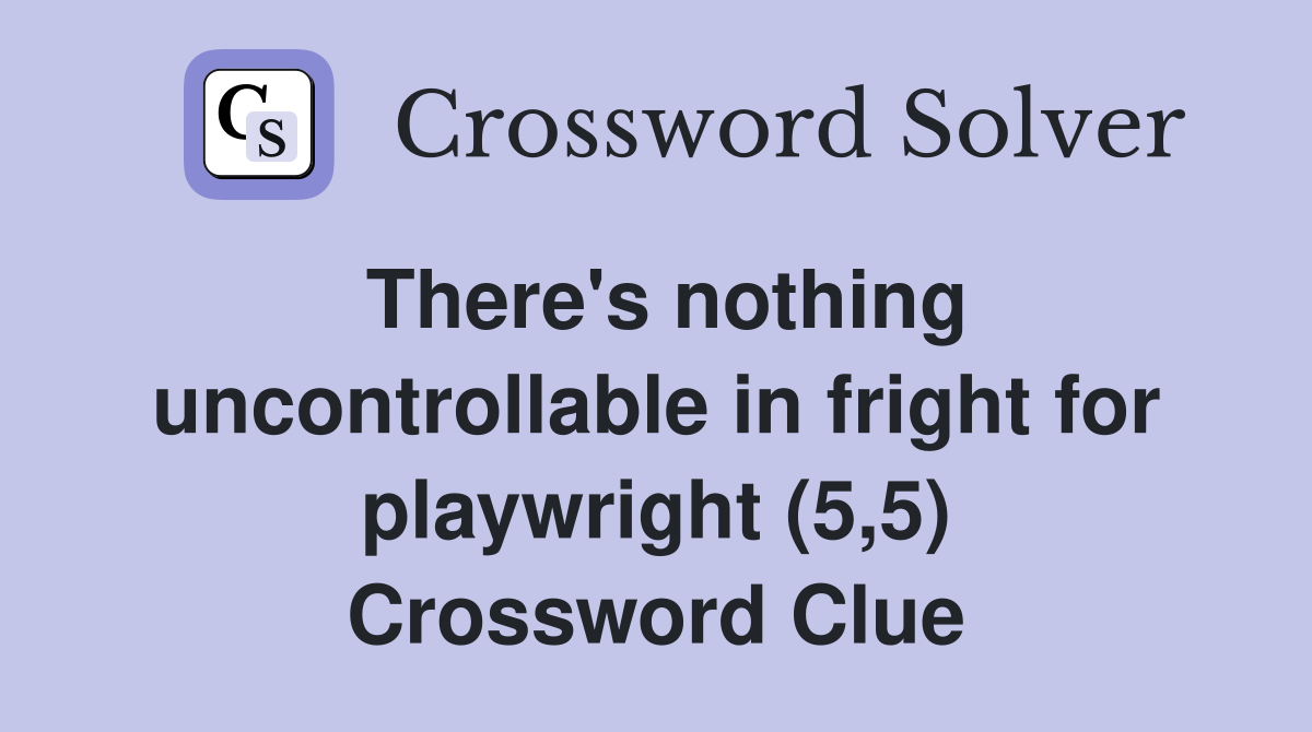 There's nothing uncontrollable in fright for playwright (5,5) Crossword Clue