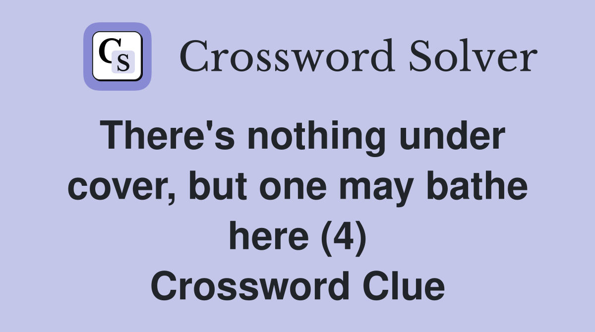 There's nothing under cover, but one may bathe here (4) Crossword Clue