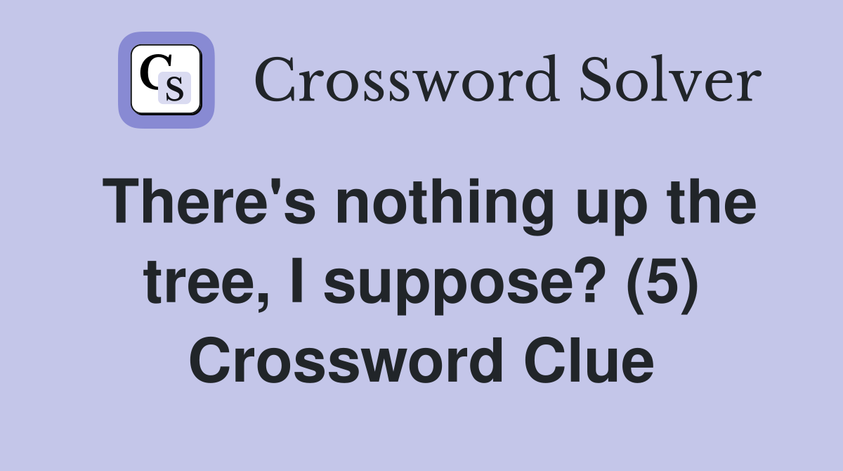 There's nothing up the tree, I suppose? (5) Crossword Clue