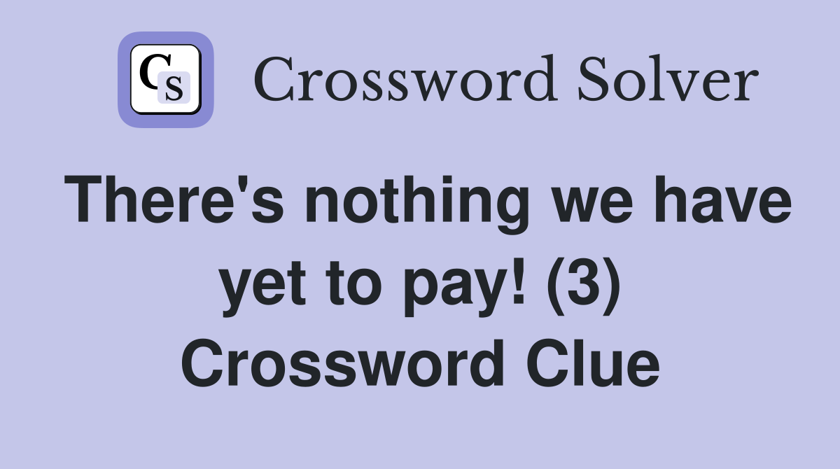 There's nothing we have yet to pay! (3) Crossword Clue