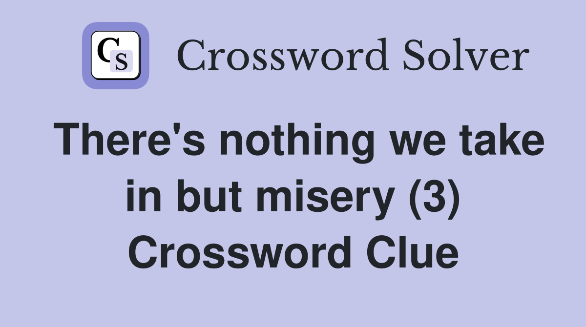 There's nothing we take in but misery (3) Crossword Clue