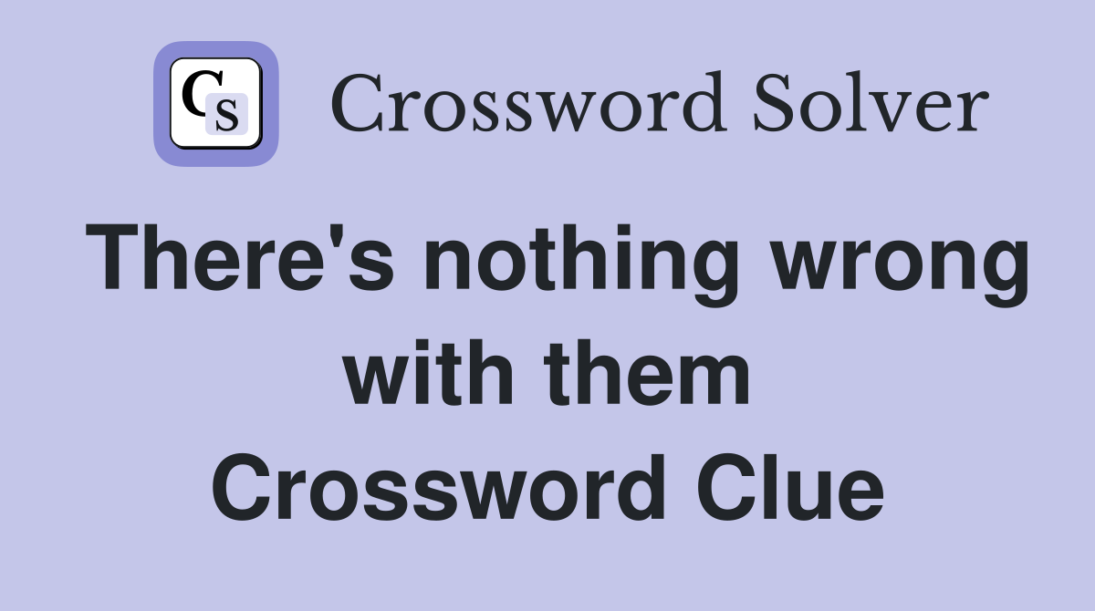 There's nothing wrong with them Crossword Clue