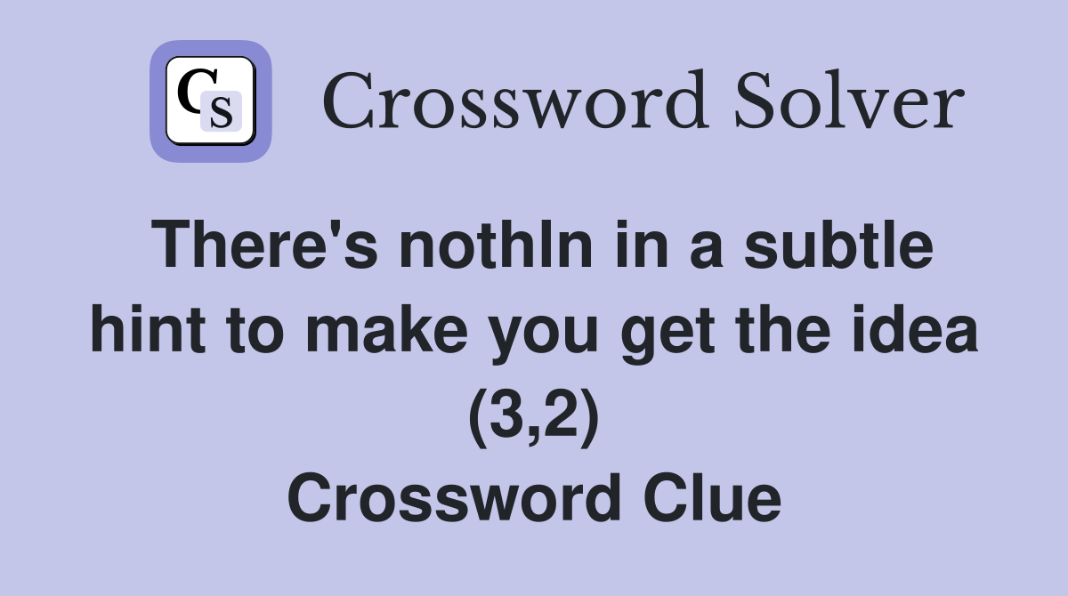 There's nothln in a subtle hint to make you get the idea (3,2) Crossword Clue