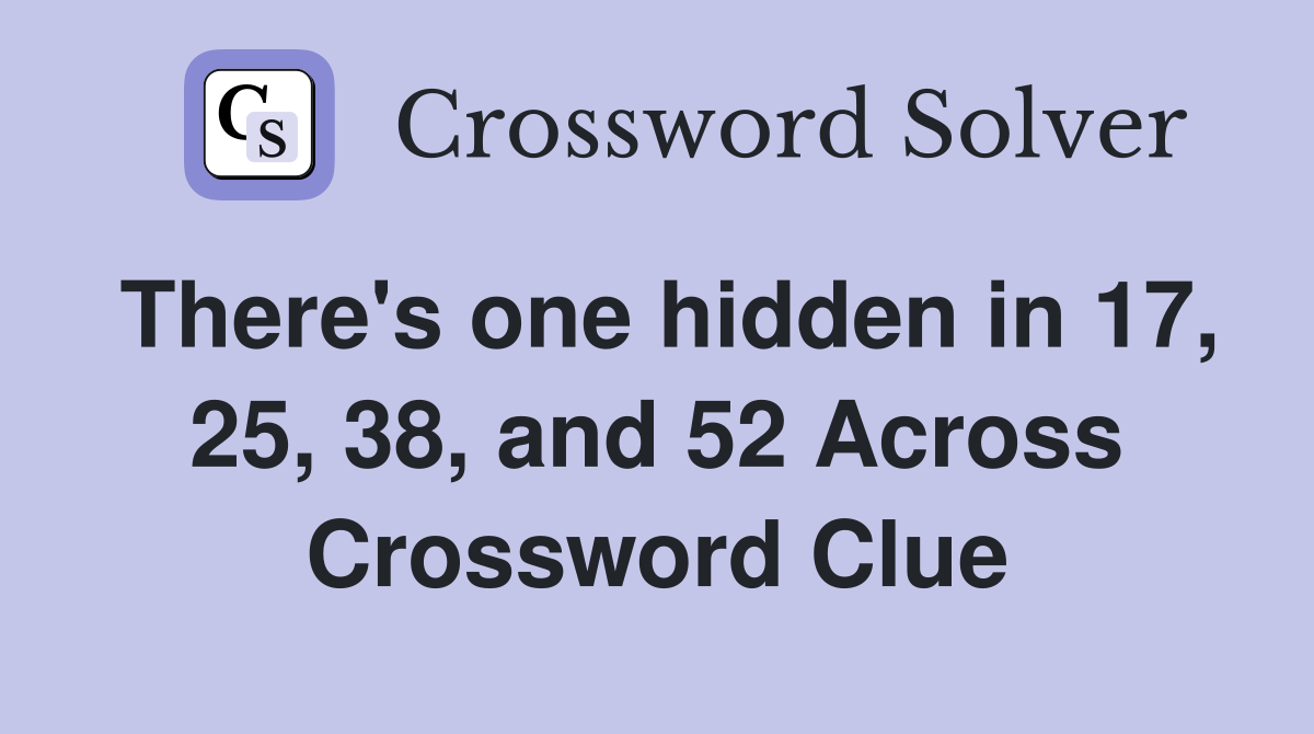 There's one hidden in 17, 25, 38, and 52 Across Crossword Clue
