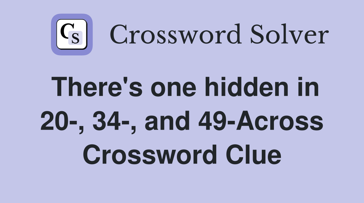 There's one hidden in 20-, 34-, and 49-Across Crossword Clue