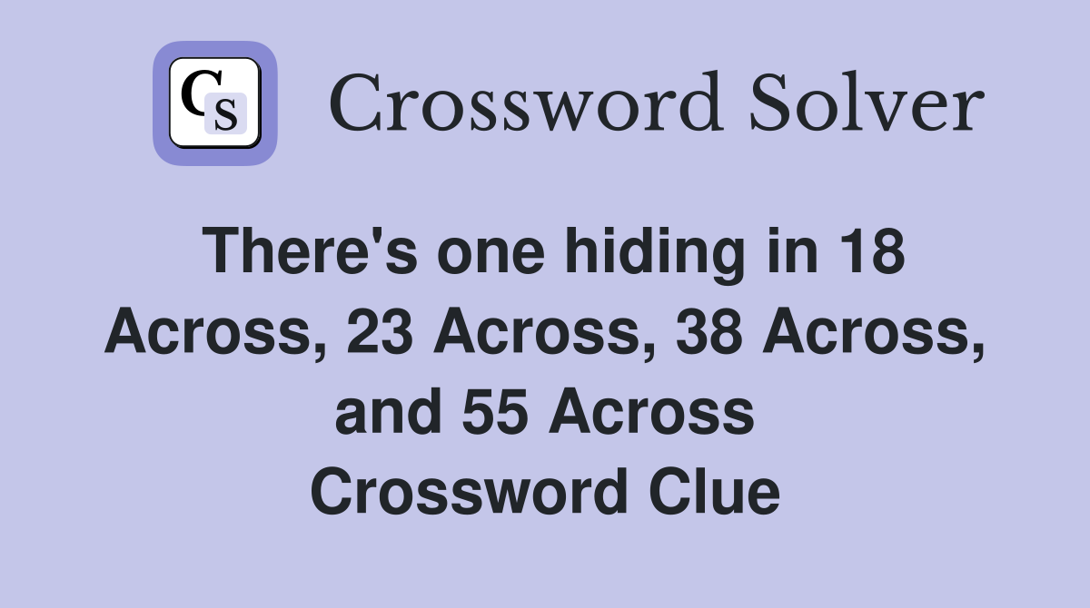 There's one hiding in 18 Across, 23 Across, 38 Across, and 55 Across Crossword Clue