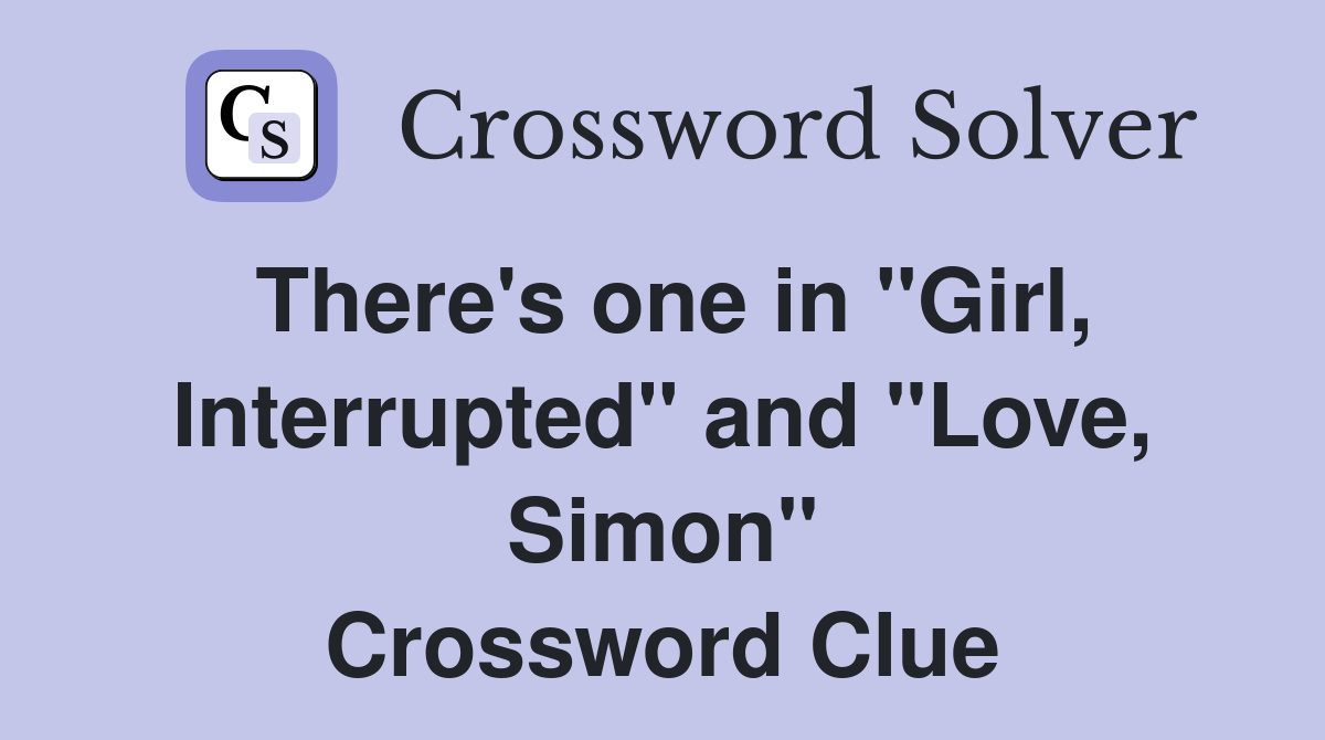 There's one in "Girl, Interrupted" and "Love, Simon" Crossword Clue