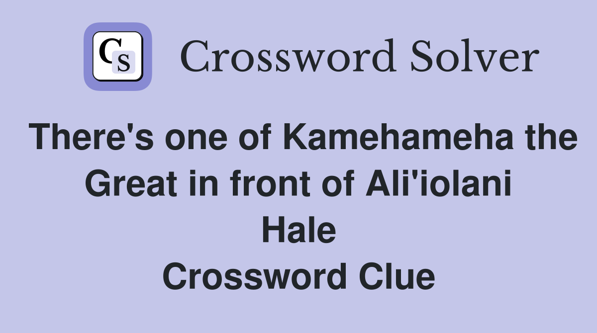 There's one of Kamehameha the Great in front of Ali'iolani Hale Crossword Clue