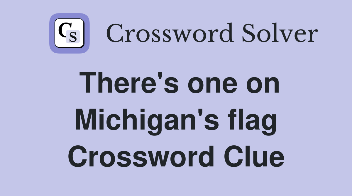 There's one on Michigan's flag Crossword Clue