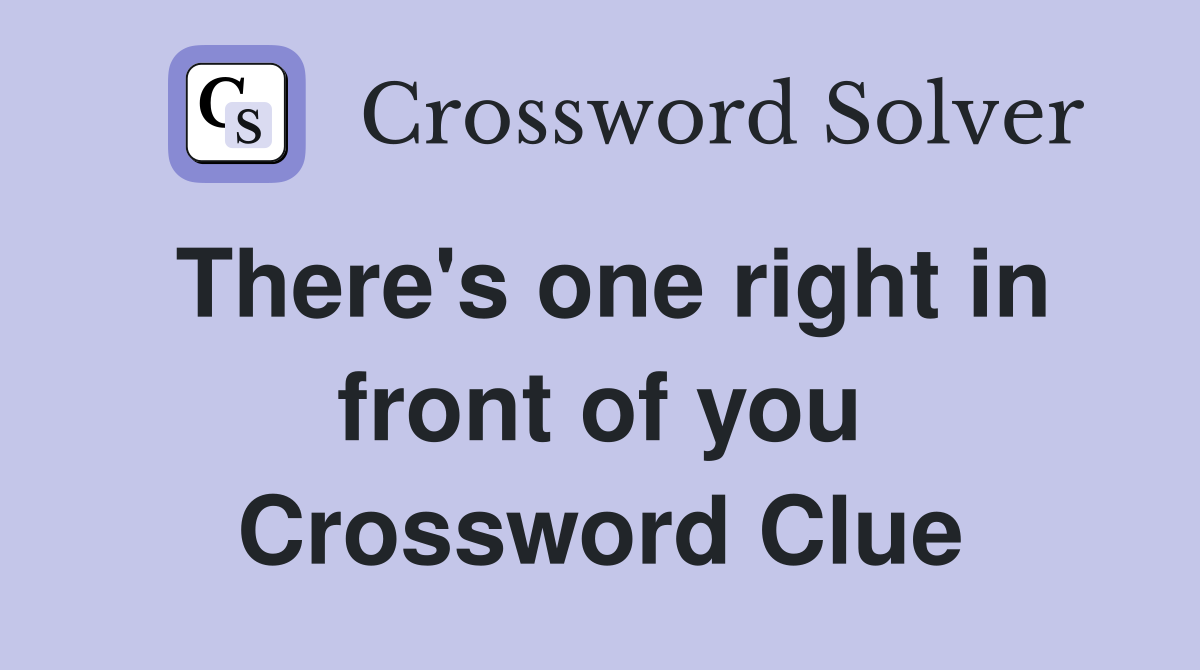There's one right in front of you Crossword Clue