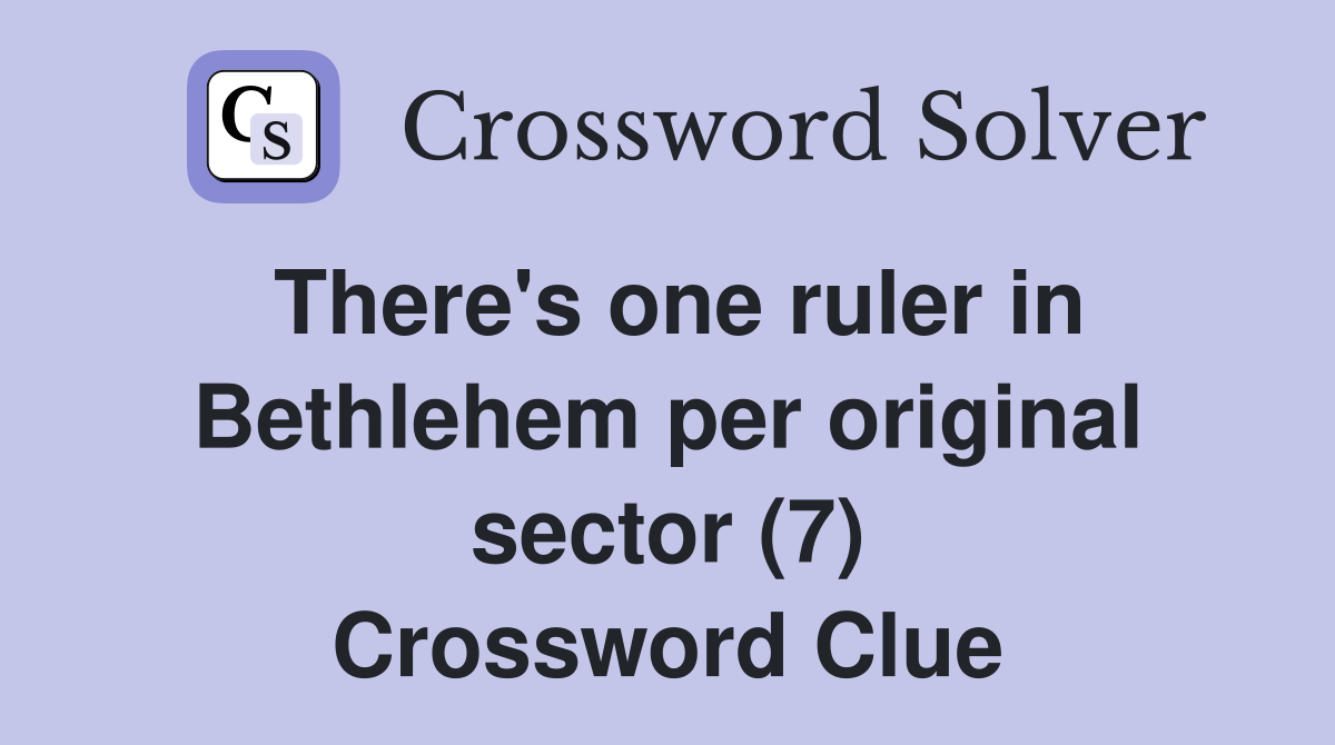 There's one ruler in Bethlehem per original sector (7) Crossword Clue