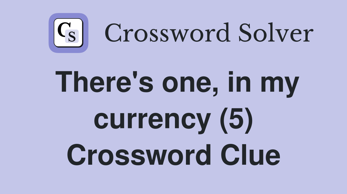 There's one, in my currency (5) Crossword Clue