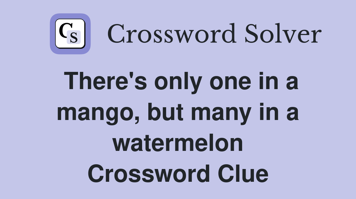 There's only one in a mango, but many in a watermelon Crossword Clue