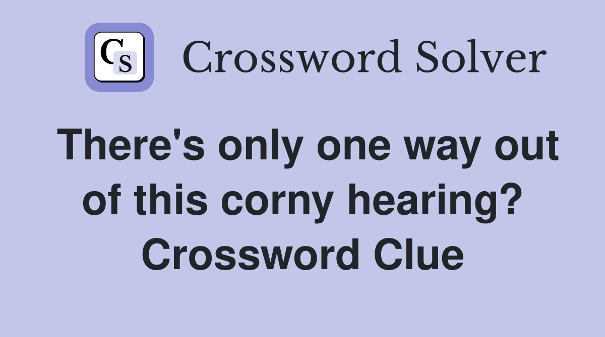 There's only one way out of this corny hearing? Crossword Clue
