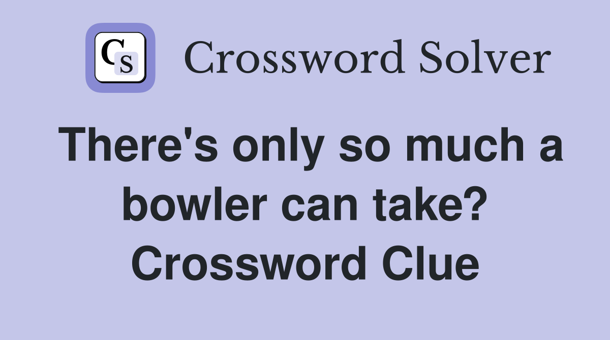 There's only so much a bowler can take? Crossword Clue