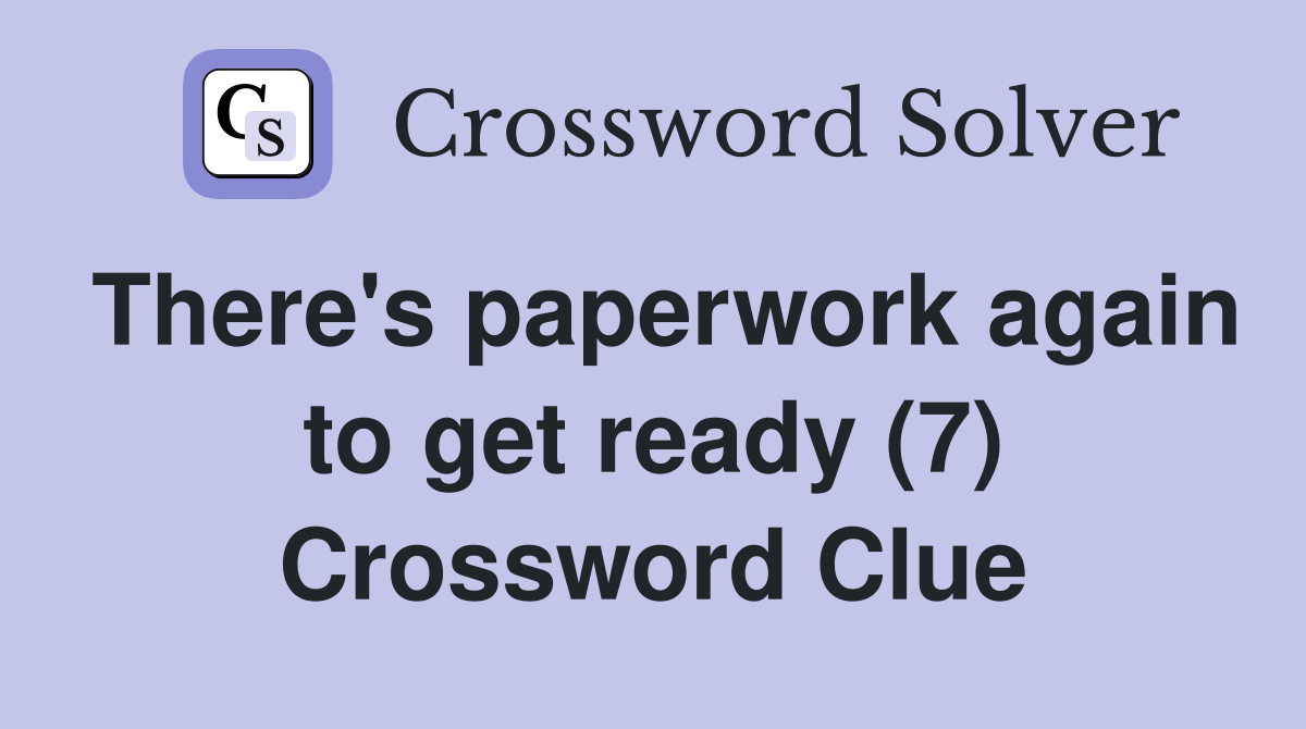 There's paperwork again to get ready (7) Crossword Clue