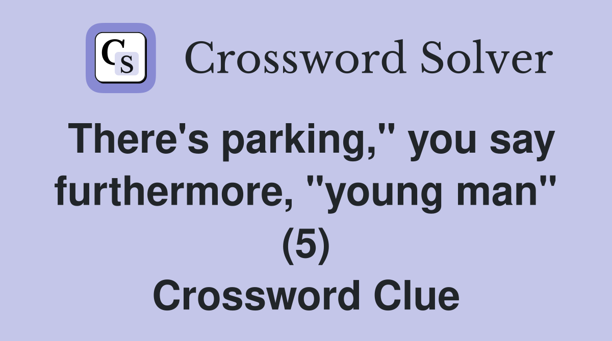 There's parking," you say furthermore, "young man" (5) Crossword Clue