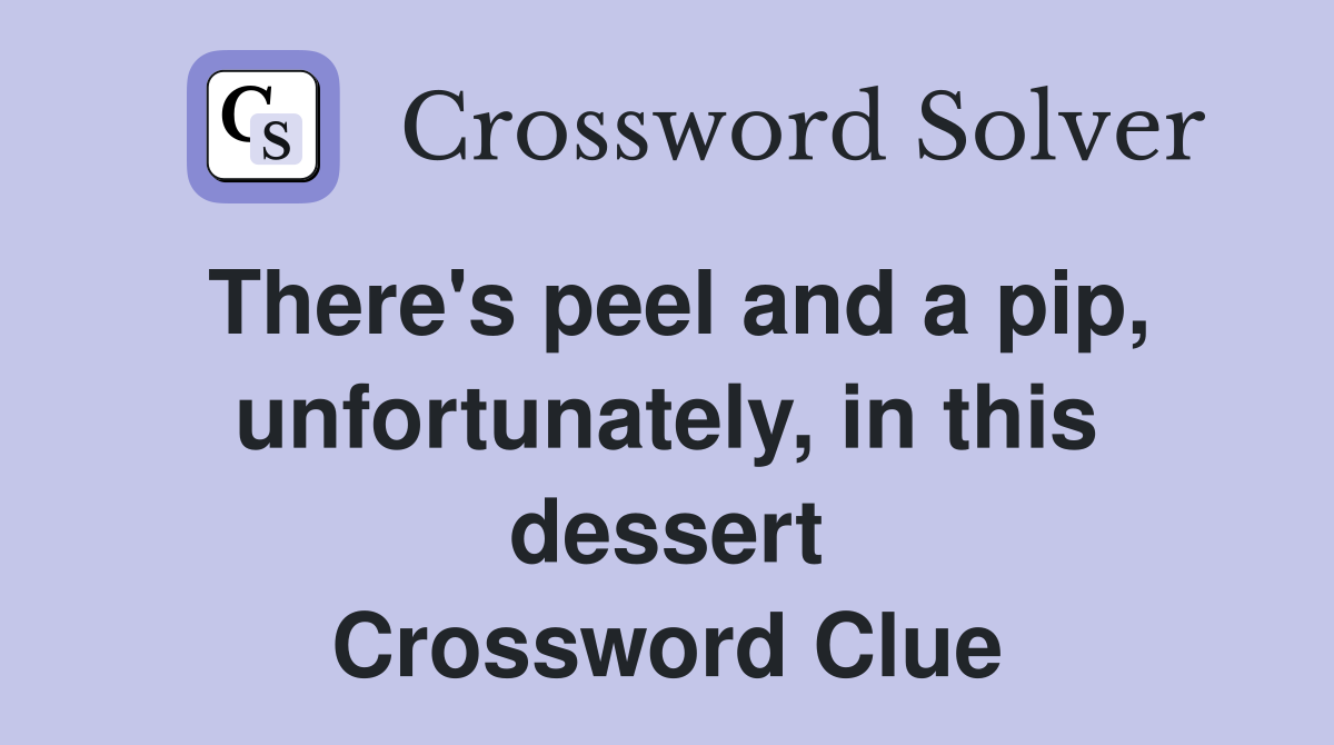 There's peel and a pip, unfortunately, in this dessert Crossword Clue