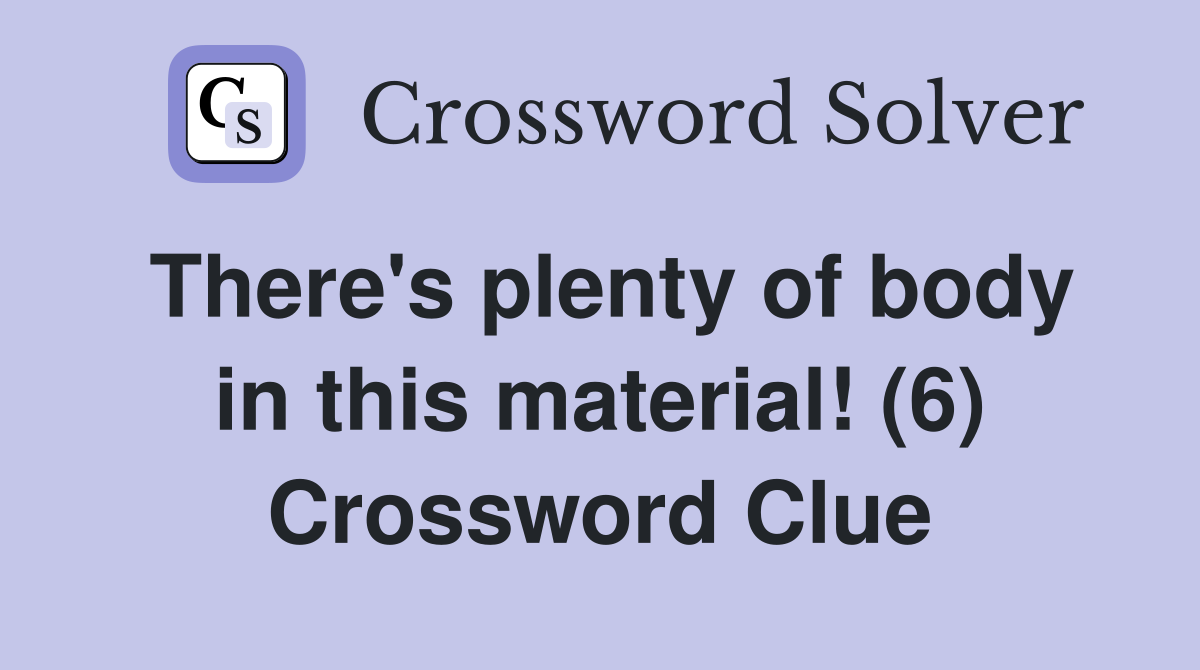 There's plenty of body in this material! (6) Crossword Clue