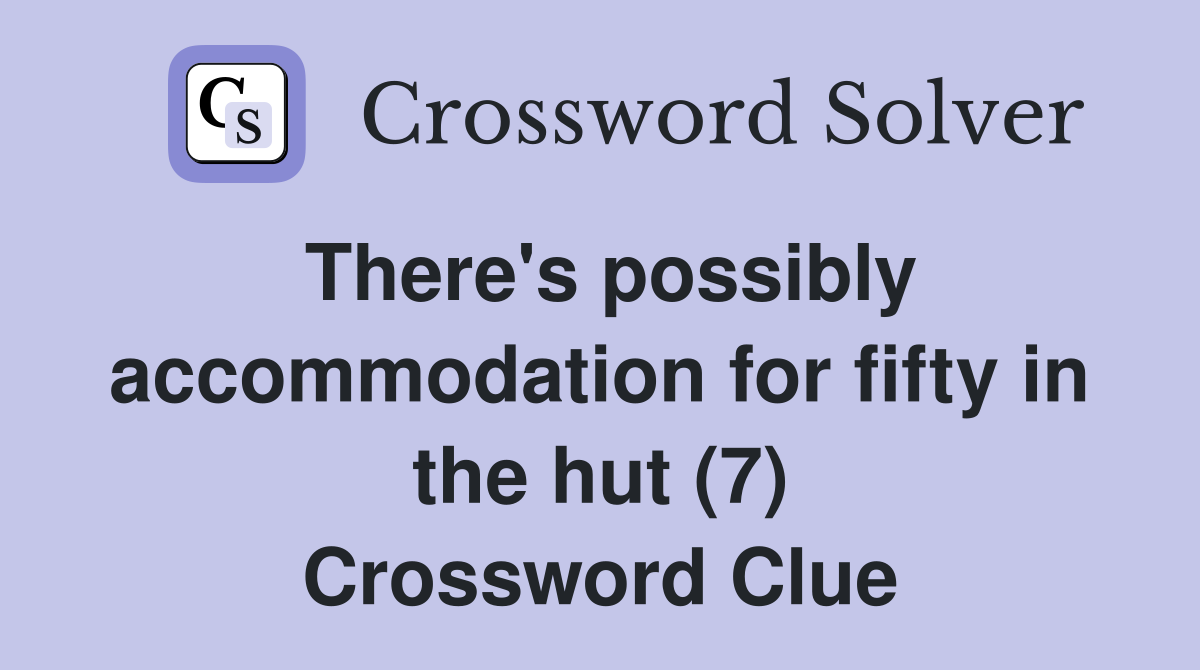 There's possibly accommodation for fifty in the hut (7) Crossword Clue