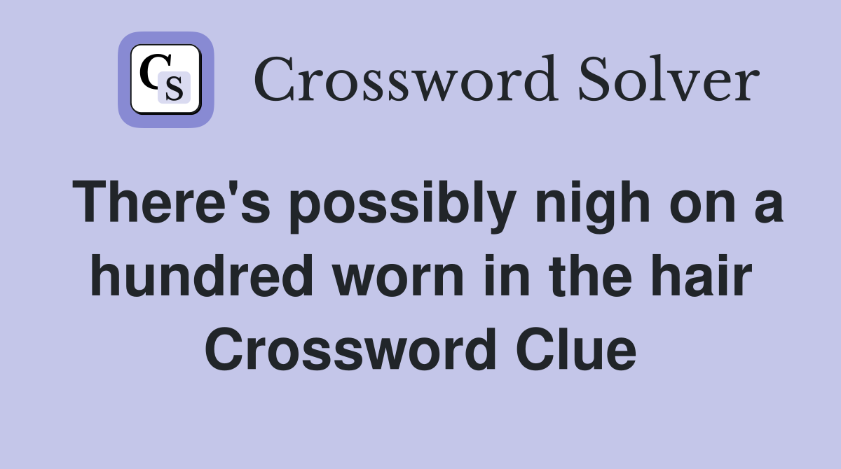 There's possibly nigh on a hundred worn in the hair Crossword Clue