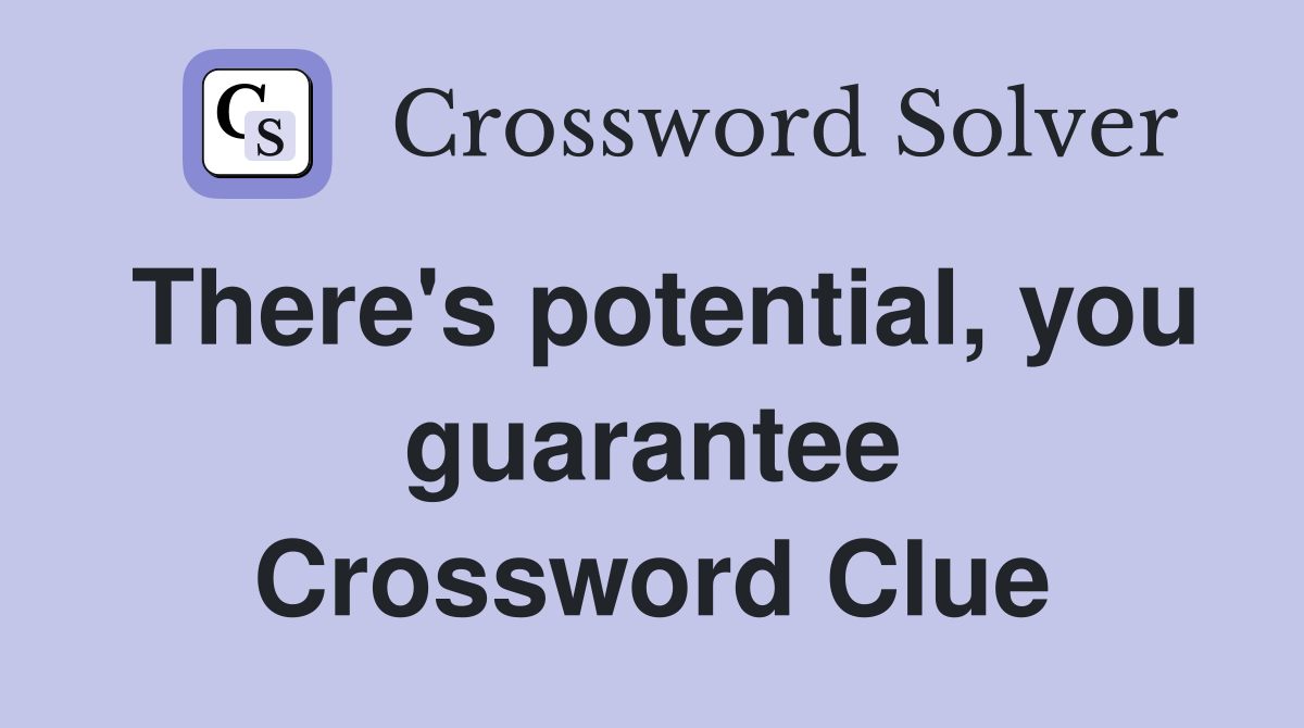 There's potential, you guarantee Crossword Clue