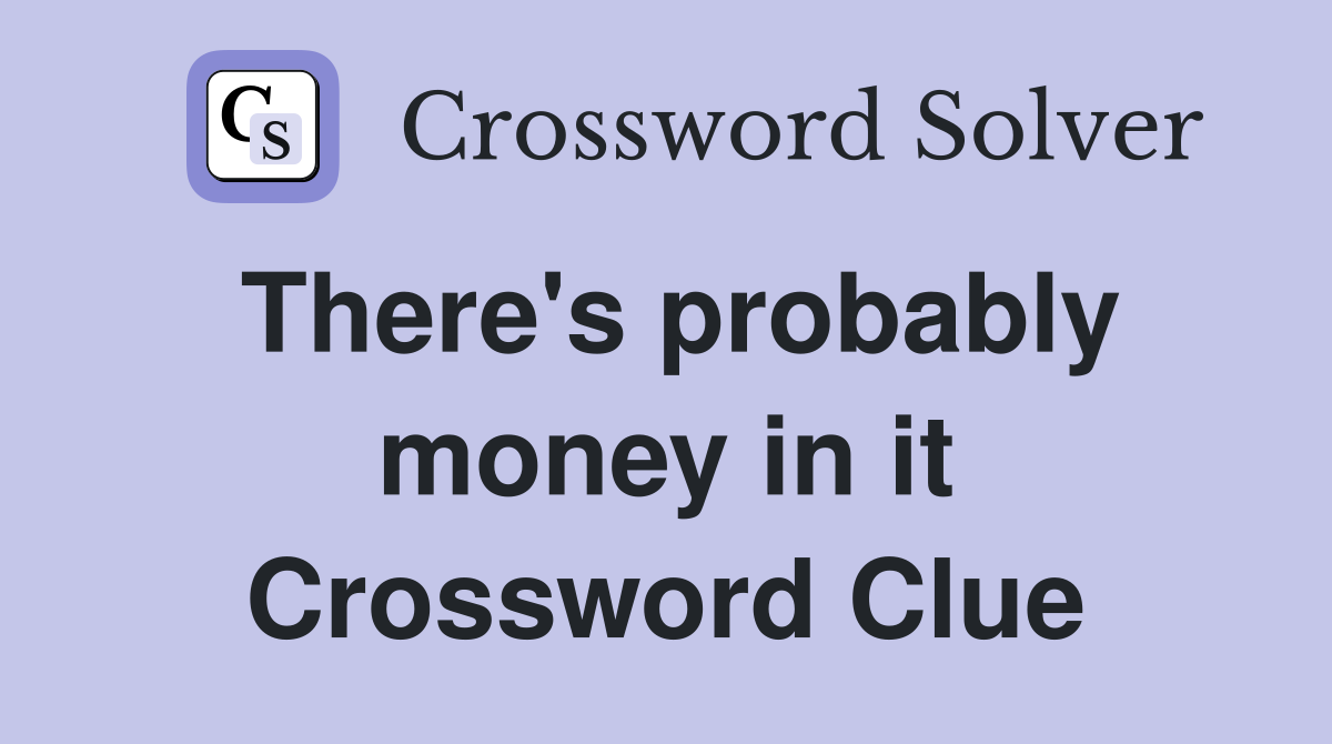 There's probably money in it Crossword Clue