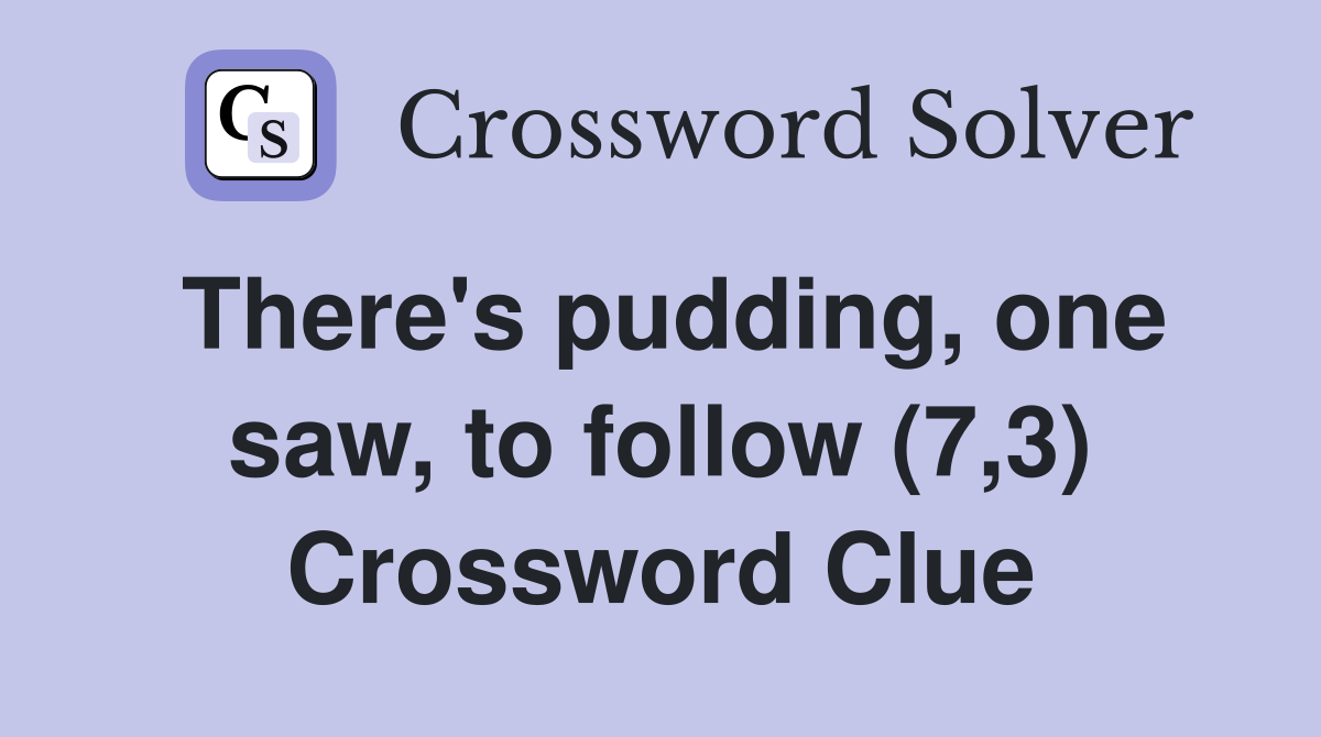 There's pudding, one saw, to follow (7,3) Crossword Clue