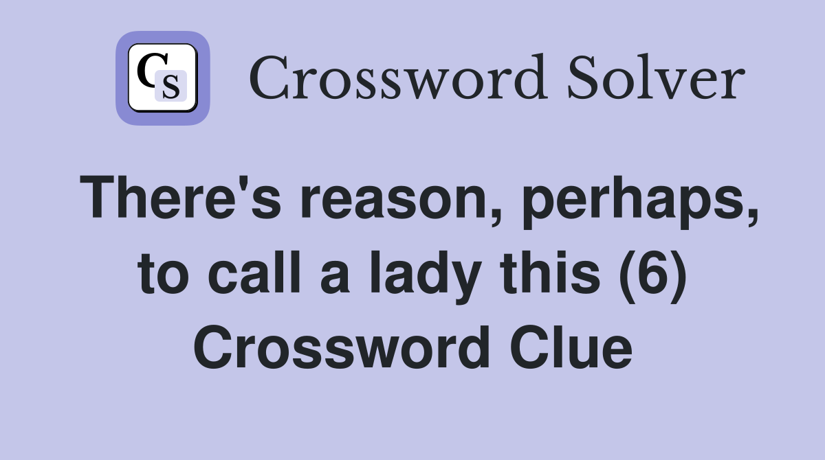 There's reason, perhaps, to call a lady this (6) Crossword Clue