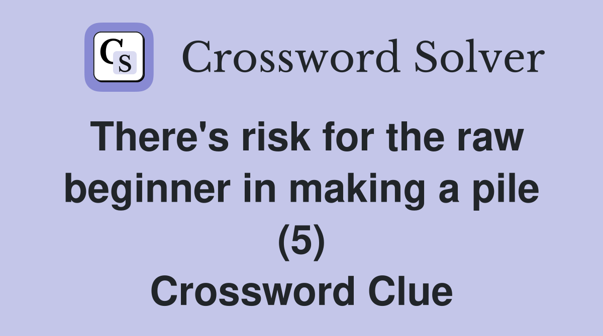 There's risk for the raw beginner in making a pile (5) Crossword Clue
