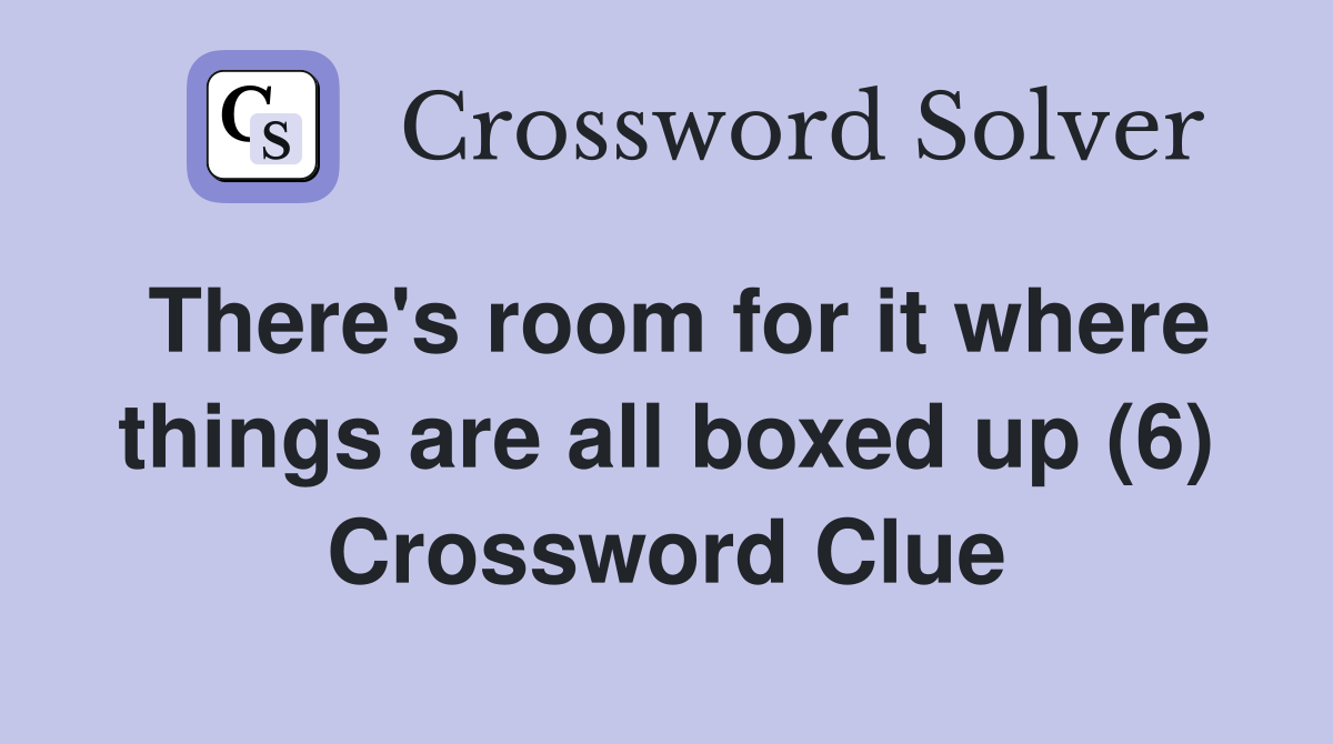 There's room for it where things are all boxed up (6) Crossword Clue