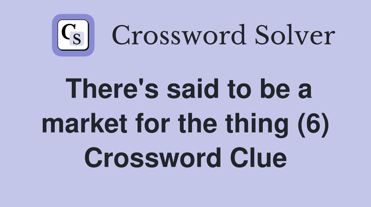There's said to be a market for the thing (6) Crossword Clue