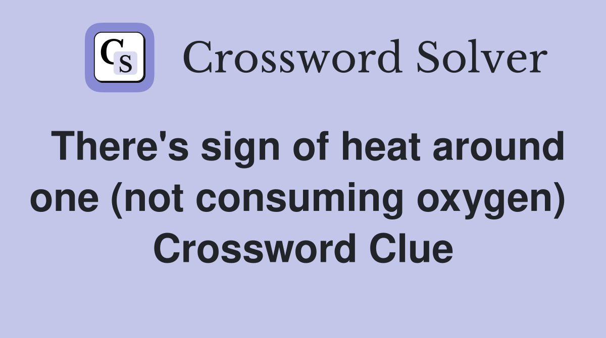 There's sign of heat around one (not consuming oxygen)  Crossword Clue