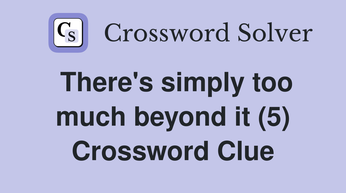There's simply too much beyond it (5) Crossword Clue