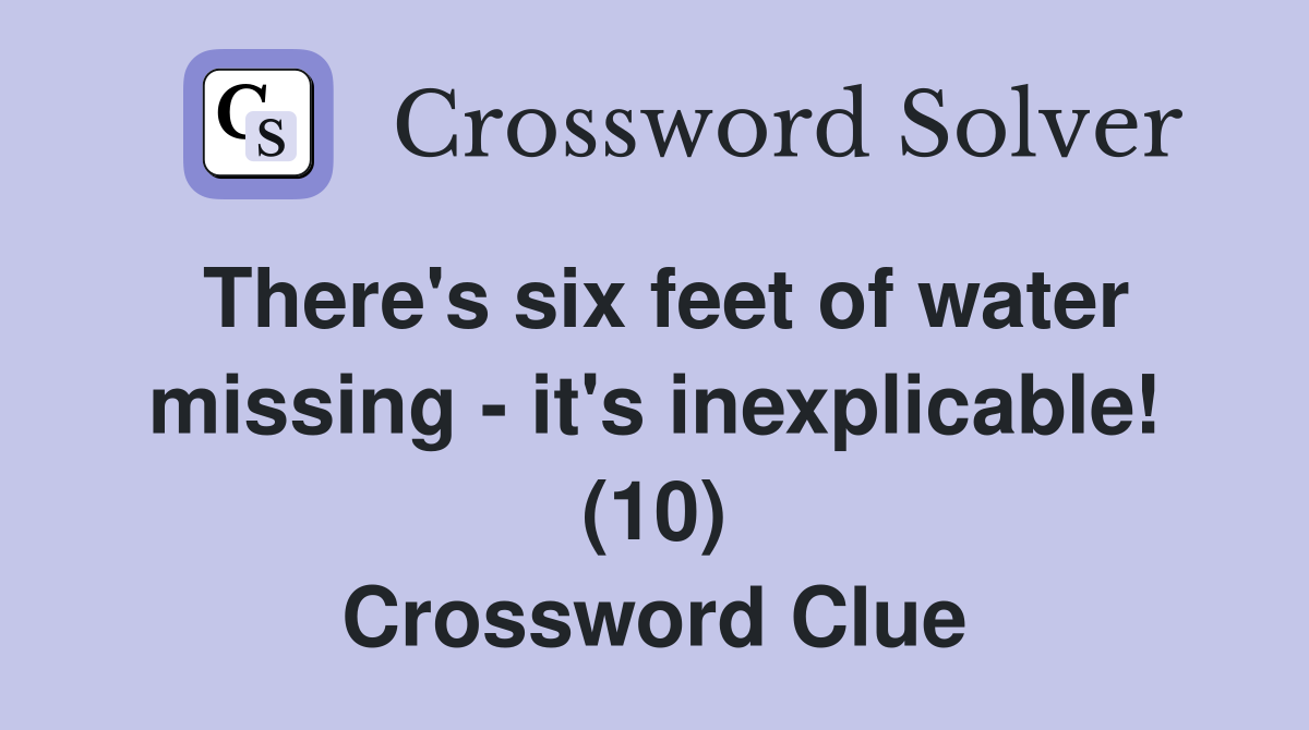 There's six feet of water missing - it's inexplicable! (10) Crossword Clue