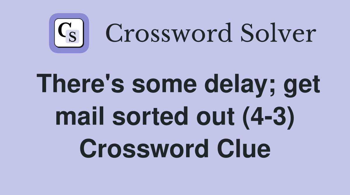 There's some delay; get mail sorted out (4-3) Crossword Clue