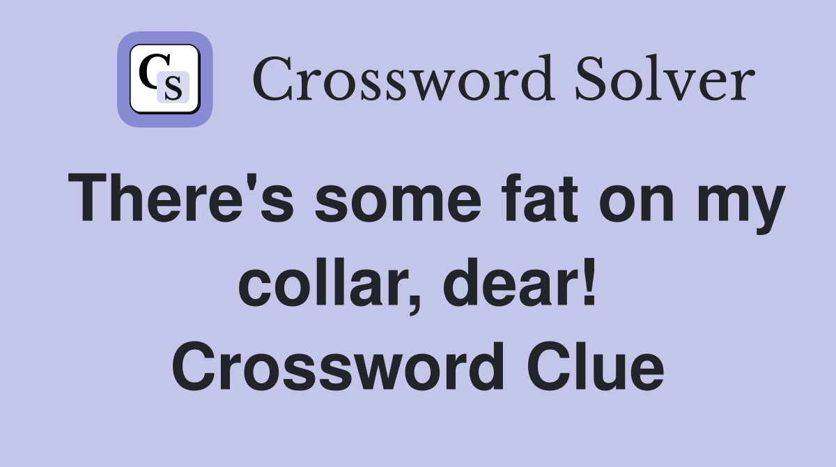There's some fat on my collar, dear! Crossword Clue