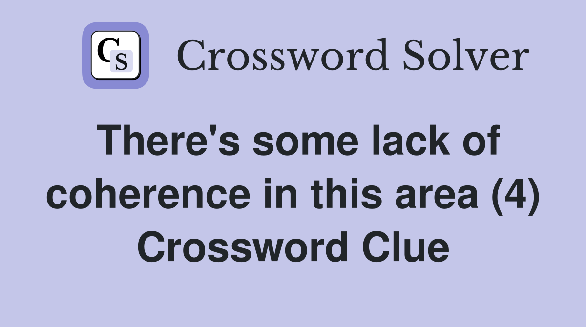 There's some lack of coherence in this area (4) Crossword Clue