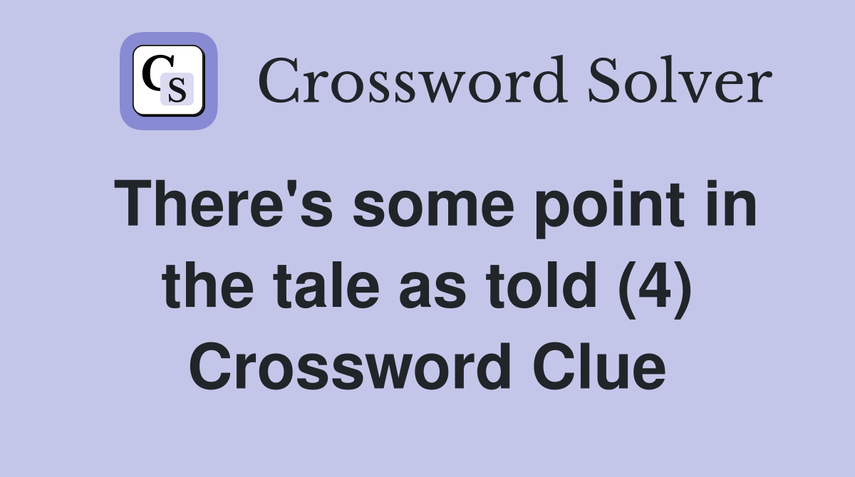 There's some point in the tale as told (4) Crossword Clue