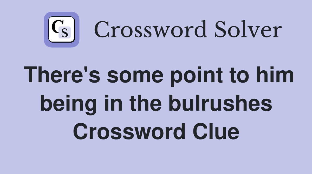 There's some point to him being in the bulrushes Crossword Clue