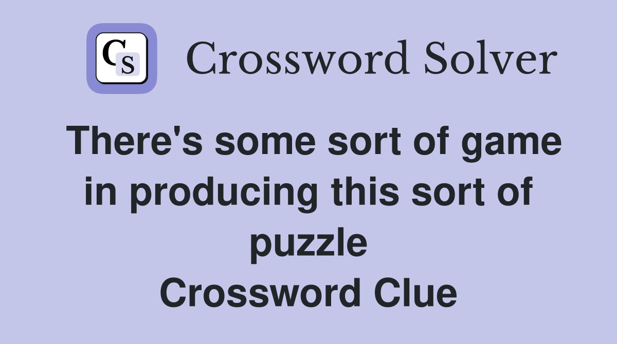 There's some sort of game in producing this sort of puzzle Crossword Clue