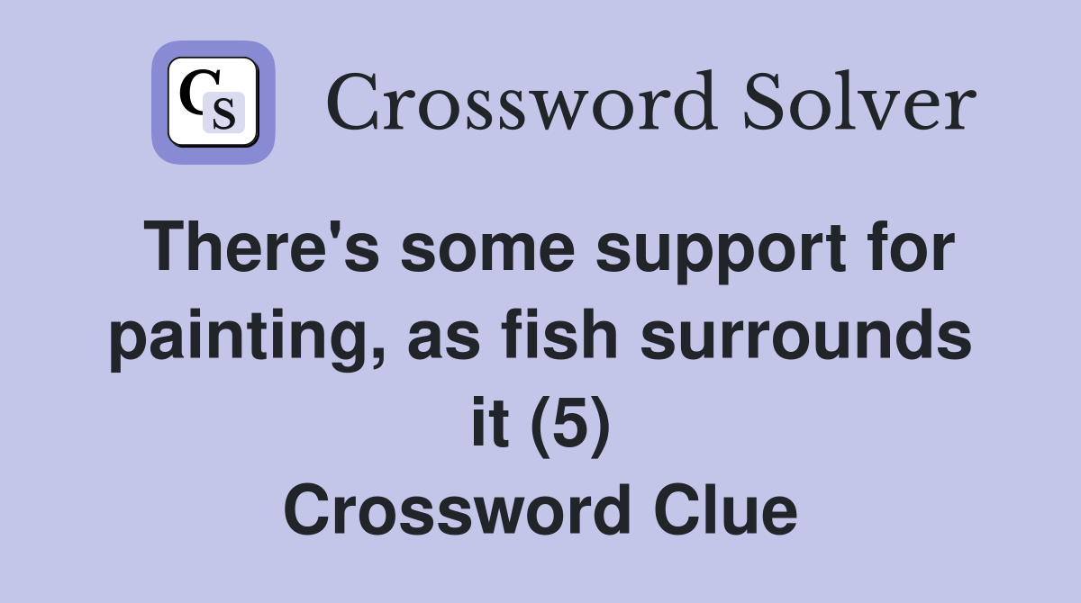 There's some support for painting, as fish surrounds it (5) Crossword Clue