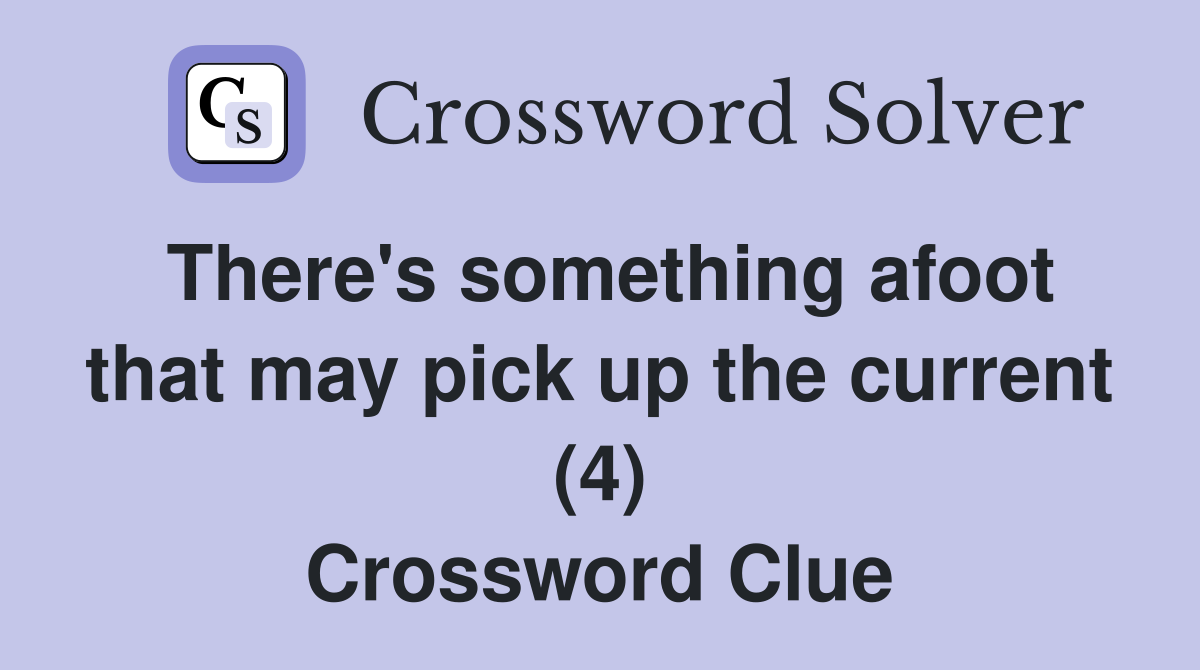 There's something afoot that may pick up the current (4) Crossword Clue