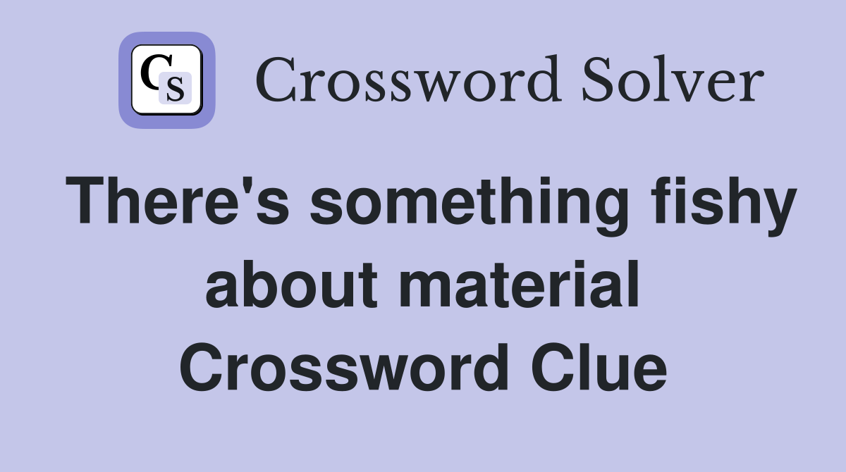 There's something fishy about material Crossword Clue