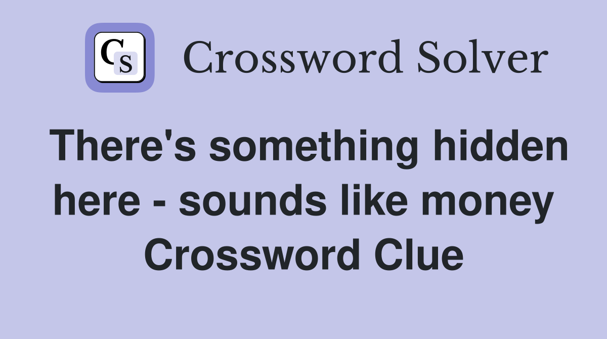 There's something hidden here - sounds like money Crossword Clue